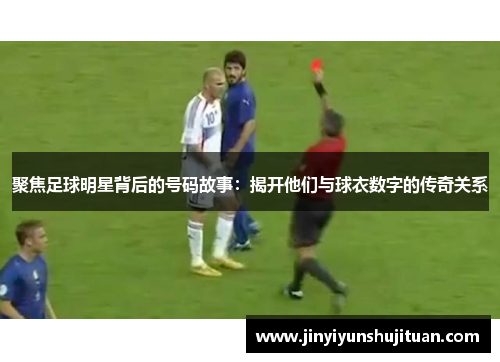 聚焦足球明星背后的号码故事：揭开他们与球衣数字的传奇关系