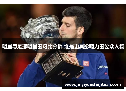 明星与足球明星的对比分析 谁是更具影响力的公众人物
