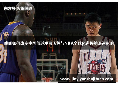 姚明如何改变中国篮球发展历程与NBA全球化进程的深远影响