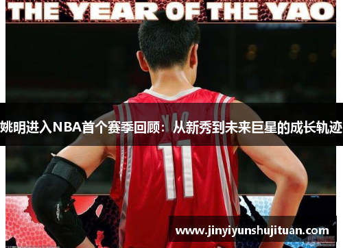 姚明进入NBA首个赛季回顾：从新秀到未来巨星的成长轨迹