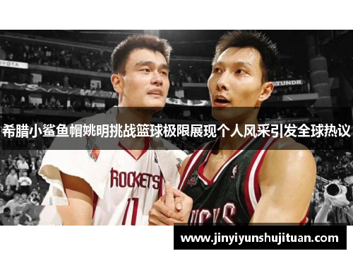 希腊小鲨鱼帽姚明挑战篮球极限展现个人风采引发全球热议