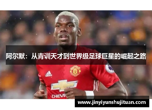 阿尔默：从青训天才到世界级足球巨星的崛起之路