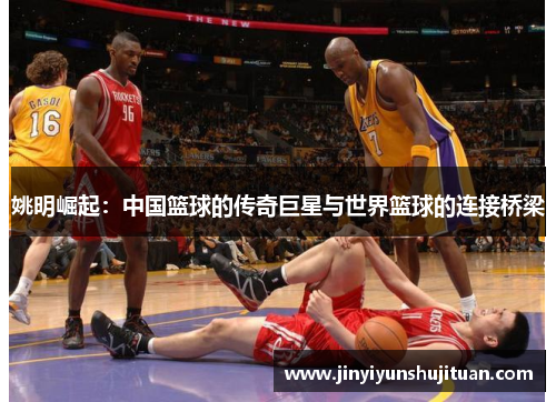 姚明崛起：中国篮球的传奇巨星与世界篮球的连接桥梁