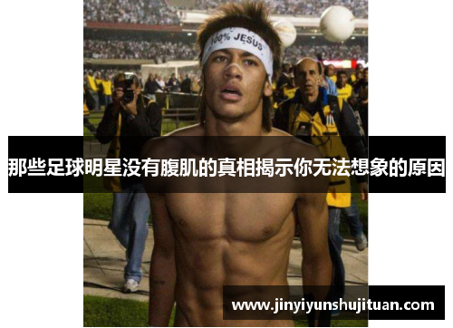 那些足球明星没有腹肌的真相揭示你无法想象的原因