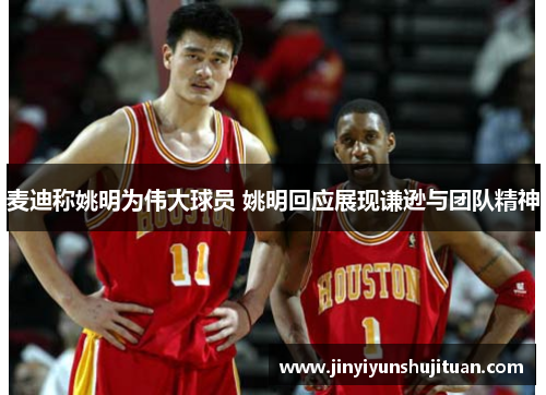 麦迪称姚明为伟大球员 姚明回应展现谦逊与团队精神