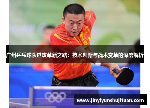 广州乒乓球队进攻革新之路：技术创新与战术变革的深度解析
