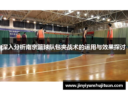 深入分析南京篮球队包夹战术的运用与效果探讨