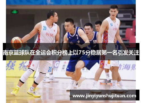 南京篮球队在全运会积分榜上以75分稳居第一名引发关注