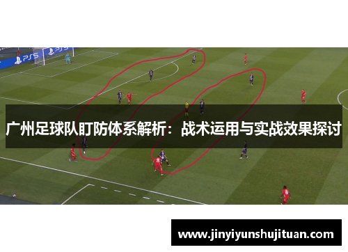 广州足球队盯防体系解析：战术运用与实战效果探讨