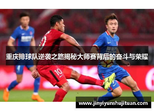 重庆排球队逆袭之路揭秘大师赛背后的奋斗与荣耀