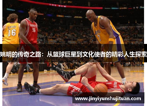 姚明的传奇之路：从篮球巨星到文化使者的精彩人生探索