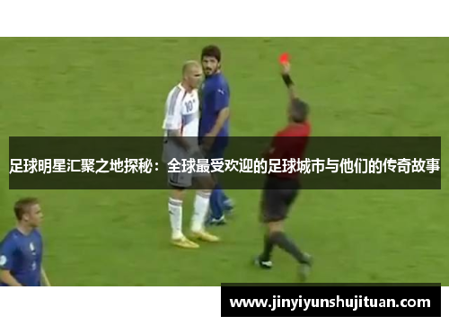足球明星汇聚之地探秘：全球最受欢迎的足球城市与他们的传奇故事