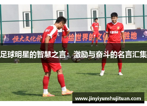足球明星的智慧之言：激励与奋斗的名言汇集