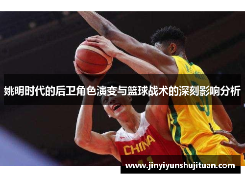 姚明时代的后卫角色演变与篮球战术的深刻影响分析