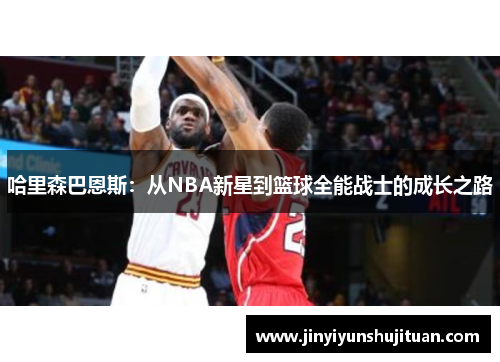 哈里森巴恩斯：从NBA新星到篮球全能战士的成长之路