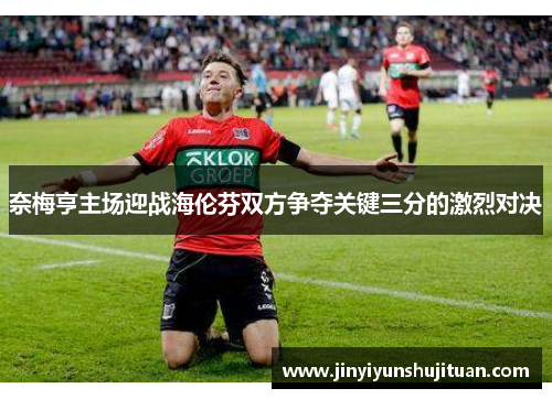 奈梅亨主场迎战海伦芬双方争夺关键三分的激烈对决