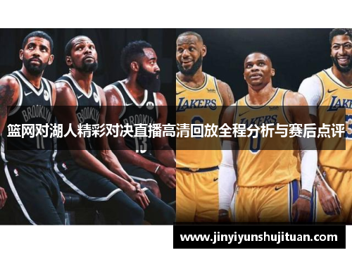 篮网对湖人精彩对决直播高清回放全程分析与赛后点评