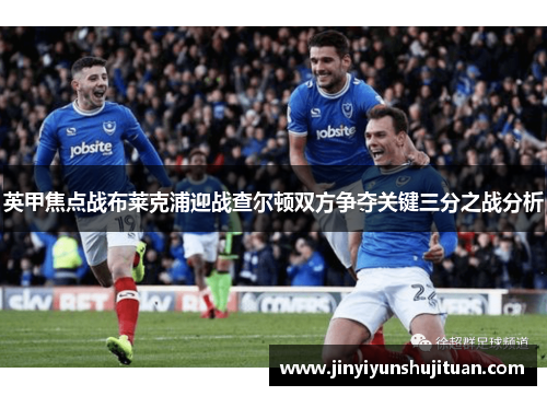 英甲焦点战布莱克浦迎战查尔顿双方争夺关键三分之战分析